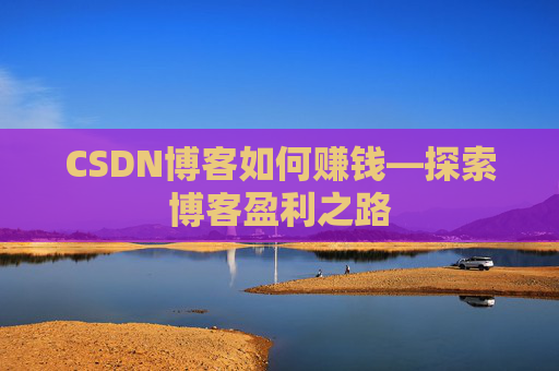 CSDN博客如何赚钱—探索博客盈利之路